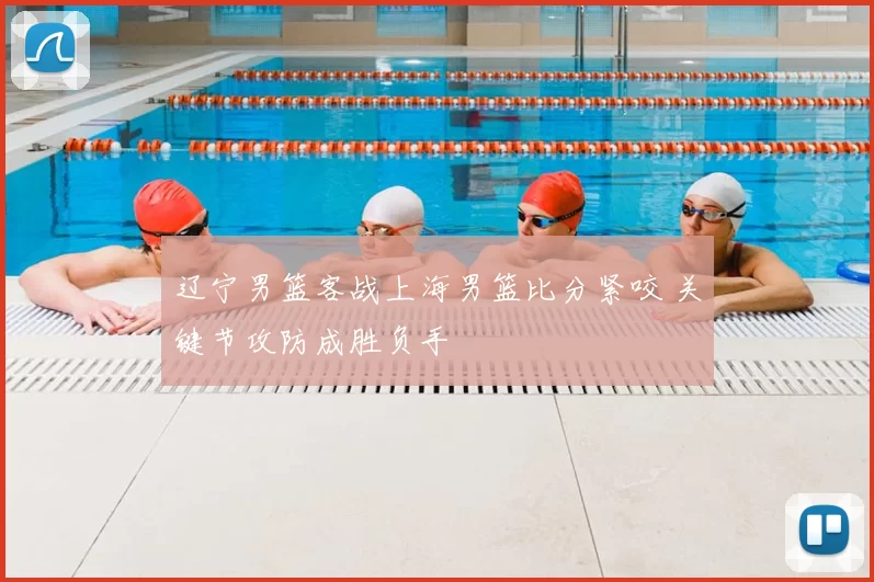 辽宁男篮客战上海男篮比分紧咬 关键节攻防成胜负手