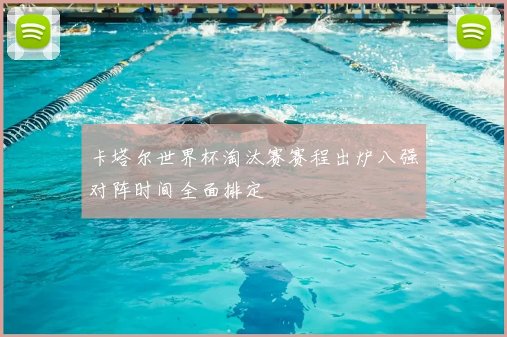 卡塔尔世界杯淘汰赛赛程出炉八强对阵时间全面排定
