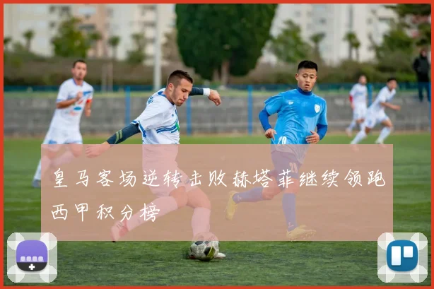 皇马客场逆转击败赫塔菲继续领跑西甲积分榜