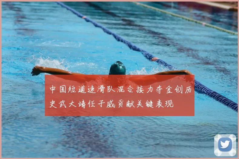 中国短道速滑队混合接力夺金创历史武大靖任子威贡献关键表现