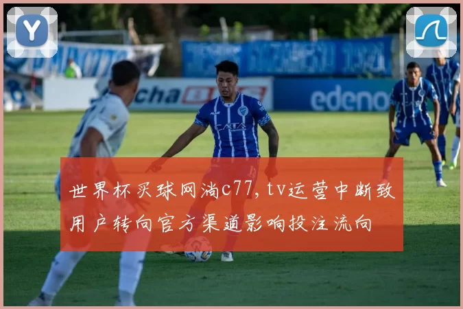 世界杯买球网淌c77,tv运营中断致用户转向官方渠道影响投注流向