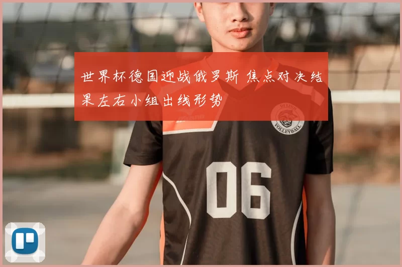 世界杯德国迎战俄罗斯 焦点对决结果左右小组出线形势