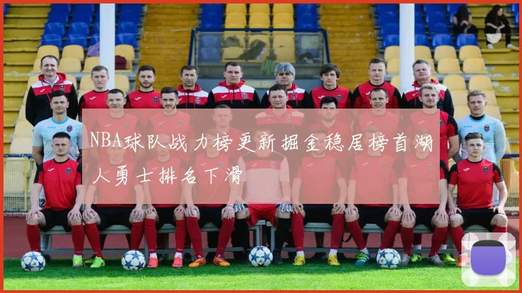 NBA球队战力榜更新掘金稳居榜首湖人勇士排名下滑
