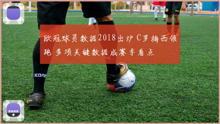 欧冠球员数据2018出炉 C罗梅西领跑 多项关键数据成赛季看点