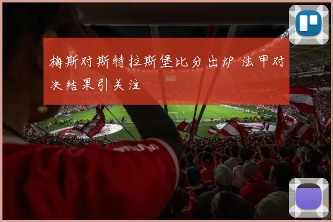 梅斯对斯特拉斯堡比分出炉 法甲对决结果引关注