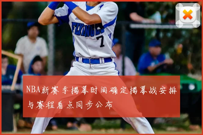 NBA新赛季揭幕时间确定揭幕战安排与赛程看点同步公布