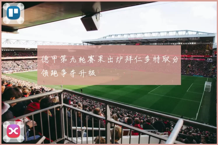 德甲第九轮赛果出炉拜仁多特取分领跑争夺升级