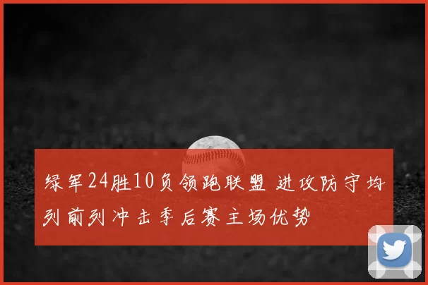 绿军24胜10负领跑联盟 进攻防守均列前列冲击季后赛主场优势