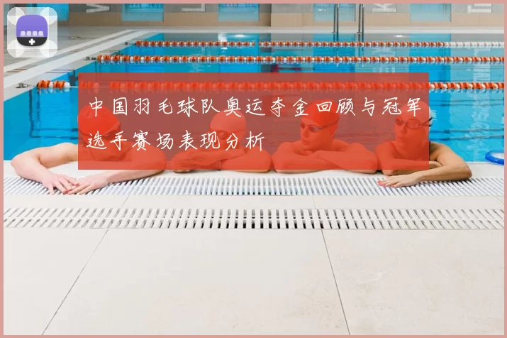 中国羽毛球队奥运夺金回顾与冠军选手赛场表现分析