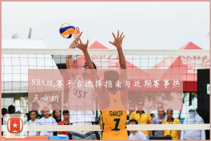 NBA观赛平台选择指南与近期赛事热点分析