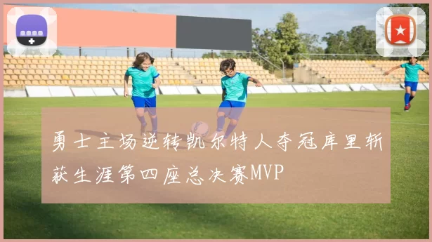 勇士主场逆转凯尔特人夺冠库里斩获生涯第四座总决赛MVP