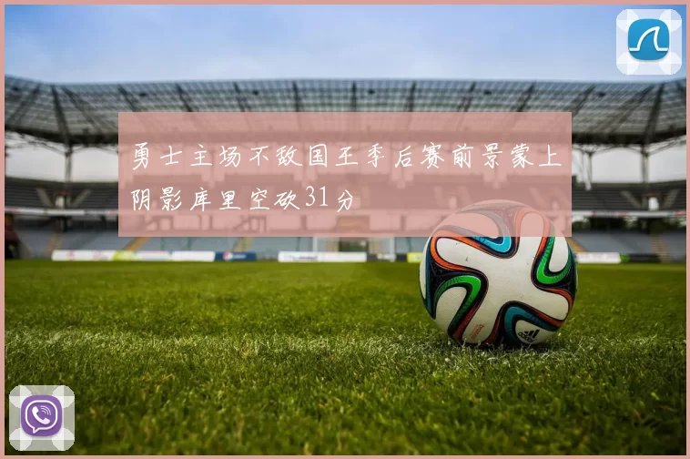 勇士主场不敌国王季后赛前景蒙上阴影库里空砍31分