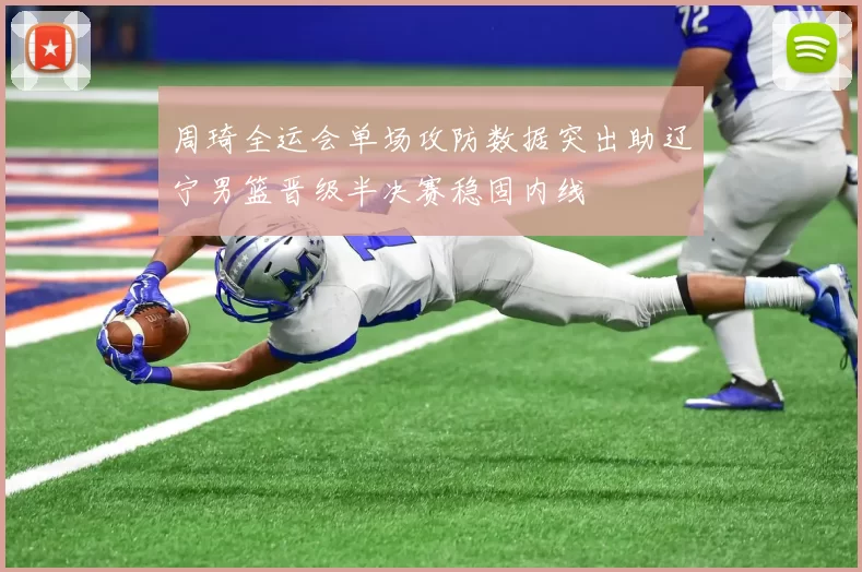 周琦全运会单场攻防数据突出助辽宁男篮晋级半决赛稳固内线