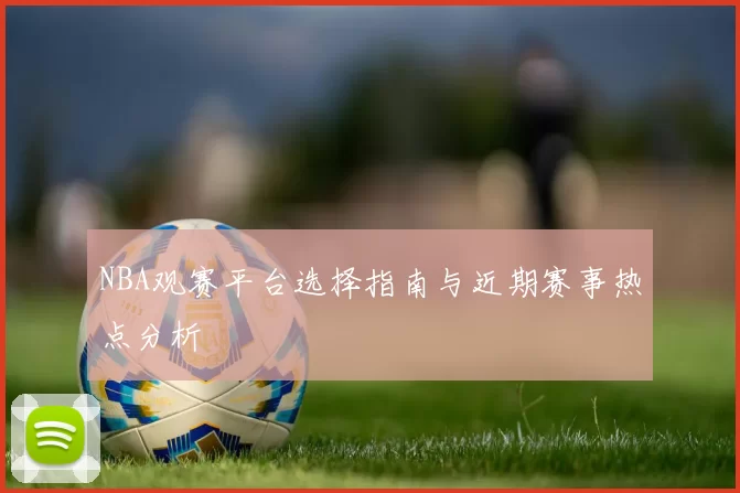 NBA观赛平台选择指南与近期赛事热点分析