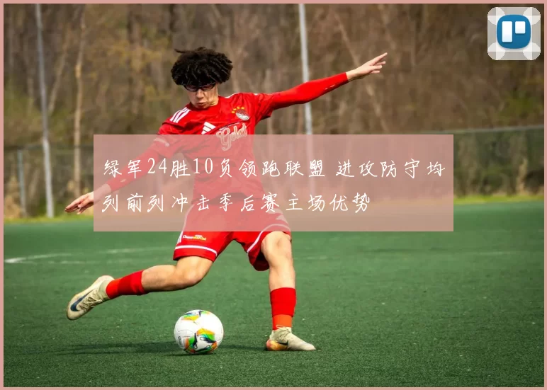 绿军24胜10负领跑联盟 进攻防守均列前列冲击季后赛主场优势