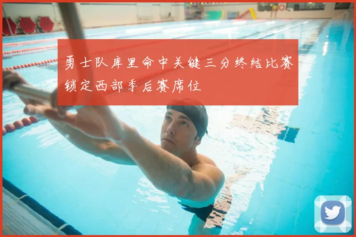 勇士队库里命中关键三分终结比赛锁定西部季后赛席位