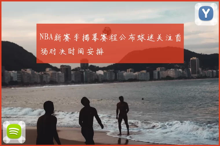 NBA新赛季揭幕赛程公布球迷关注首场对决时间安排