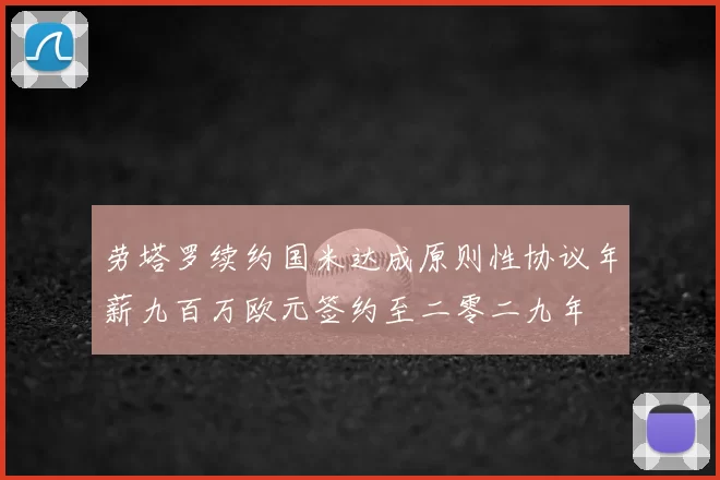 劳塔罗续约国米达成原则性协议年薪九百万欧元签约至二零二九年