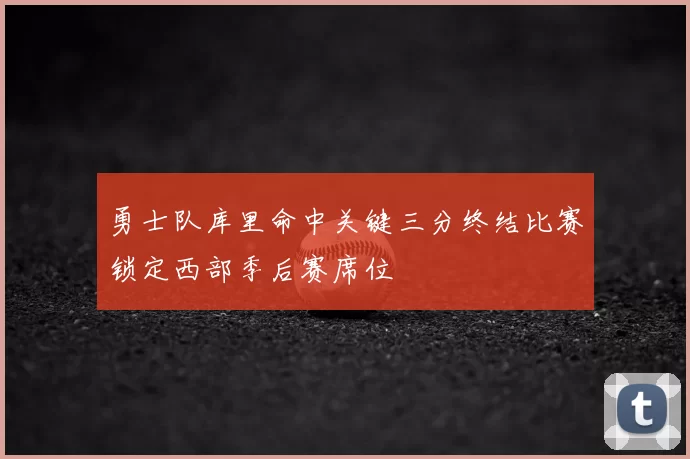 勇士队库里命中关键三分终结比赛锁定西部季后赛席位