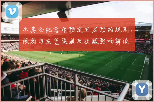 冬奥会纪念币预定开启预约规则、限购与发售渠道及收藏影响解读