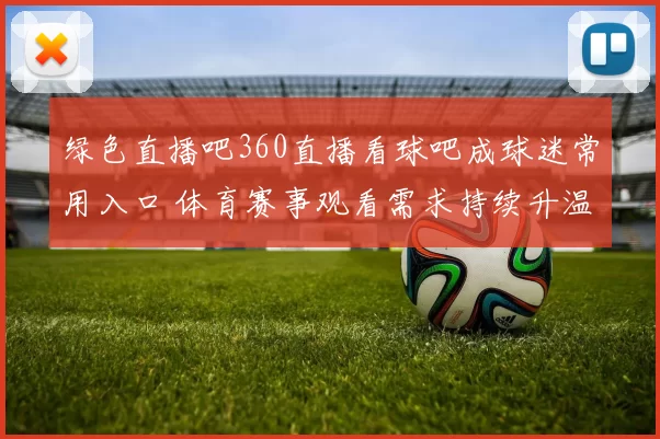 绿色直播吧360直播看球吧成球迷常用入口 体育赛事观看需求持续升温