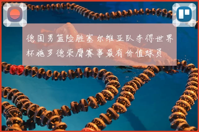 德国男篮险胜塞尔维亚队夺得世界杯施罗德荣膺赛事最有价值球员