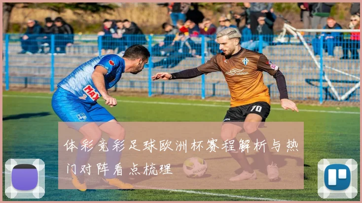 体彩竞彩足球欧洲杯赛程解析与热门对阵看点梳理