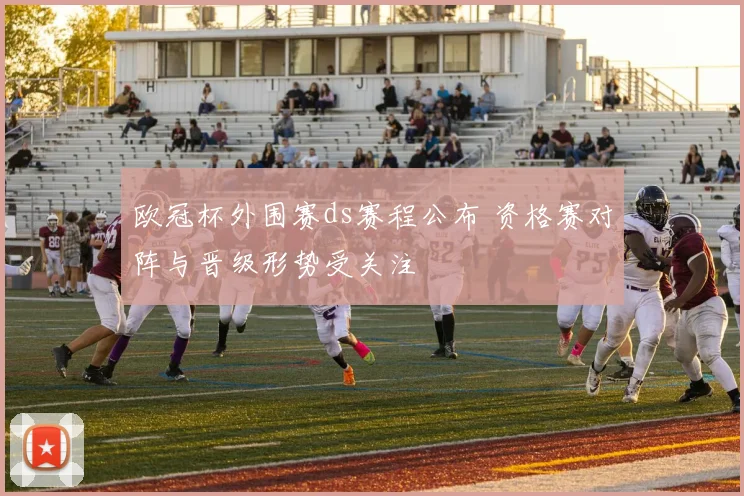 欧冠杯外围赛ds赛程公布 资格赛对阵与晋级形势受关注