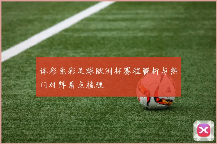 体彩竞彩足球欧洲杯赛程解析与热门对阵看点梳理