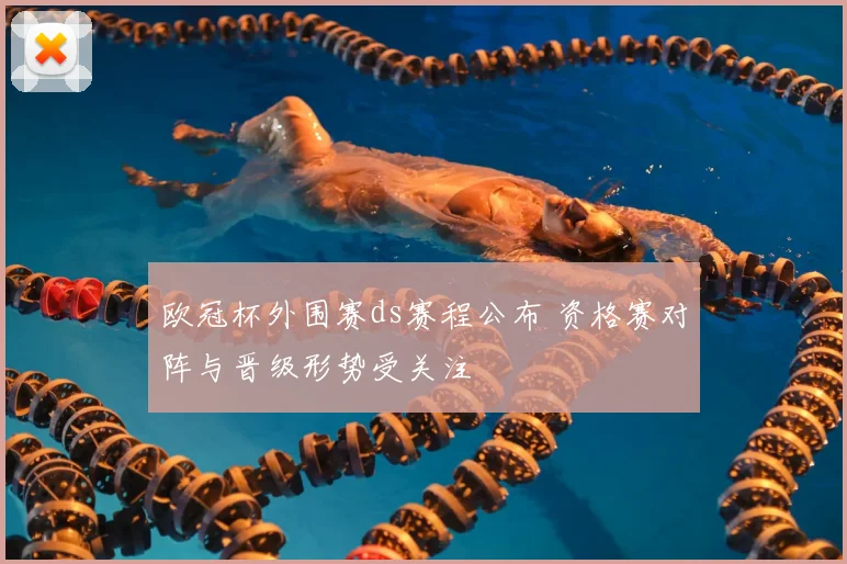 欧冠杯外围赛ds赛程公布 资格赛对阵与晋级形势受关注