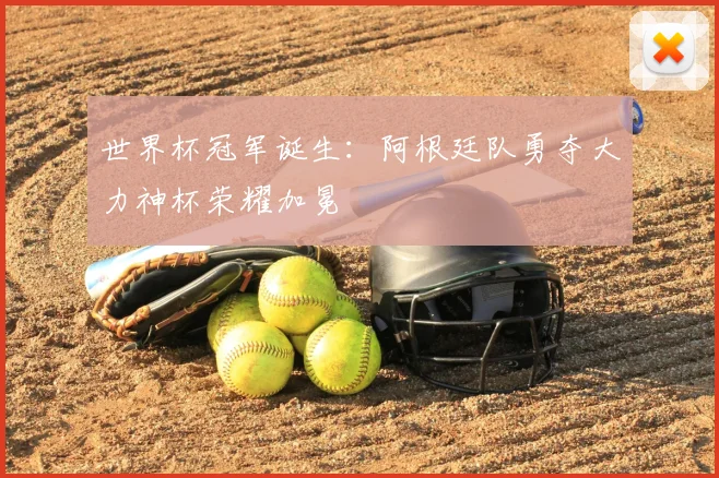 世界杯冠军诞生：阿根廷队勇夺大力神杯荣耀加冕