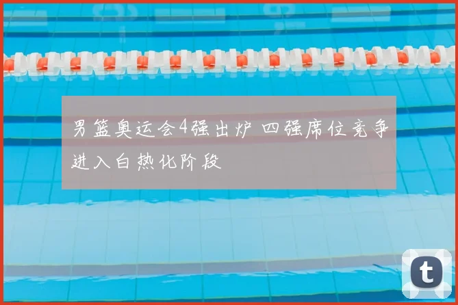 男篮奥运会4强出炉 四强席位竞争进入白热化阶段