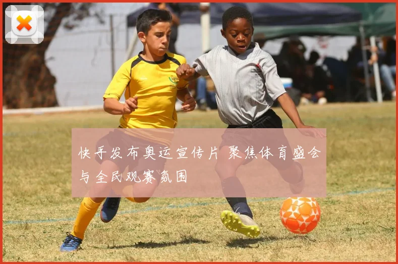 快手发布奥运宣传片 聚焦体育盛会与全民观赛氛围