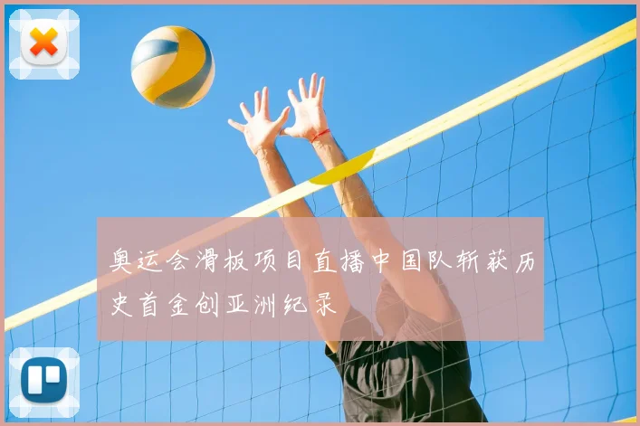 奥运会滑板项目直播中国队斩获历史首金创亚洲纪录